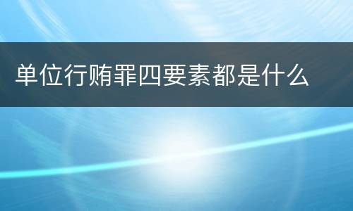 单位行贿罪四要素都是什么