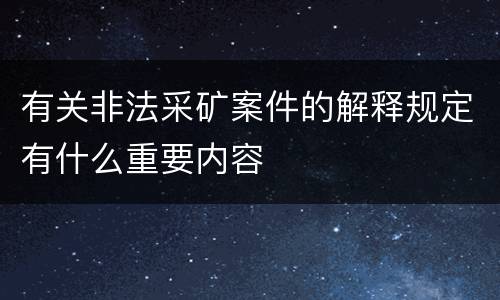 有关非法采矿案件的解释规定有什么重要内容