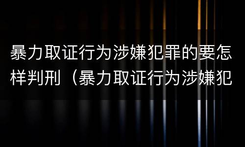 暴力取证行为涉嫌犯罪的要怎样判刑（暴力取证行为涉嫌犯罪的要怎样判刑呢）