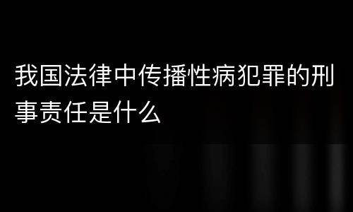 我国法律中传播性病犯罪的刑事责任是什么