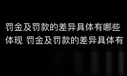 罚金及罚款的差异具体有哪些体现 罚金及罚款的差异具体有哪些体现形式