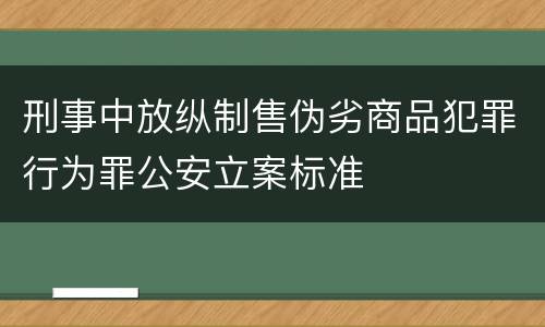 刑事中放纵制售伪劣商品犯罪行为罪公安立案标准