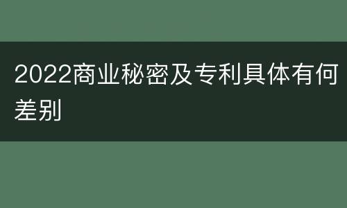 2022商业秘密及专利具体有何差别