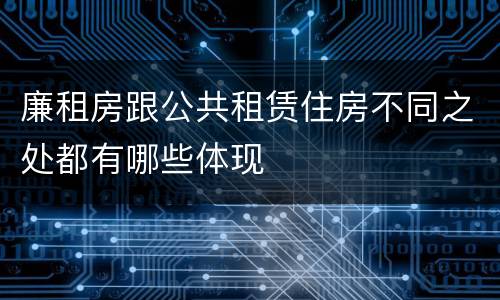 廉租房跟公共租赁住房不同之处都有哪些体现