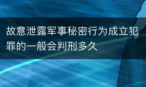 故意泄露军事秘密行为成立犯罪的一般会判刑多久