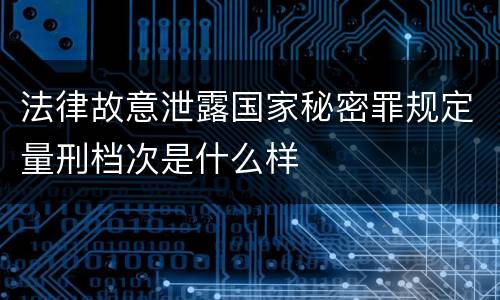 法律故意泄露国家秘密罪规定量刑档次是什么样