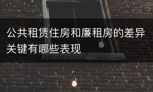 公共租赁住房和廉租房的差异关键有哪些表现