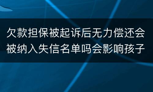 欠款担保被起诉后无力偿还会被纳入失信名单吗会影响孩子上学和就业吗
