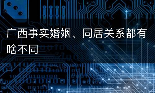 广西事实婚姻、同居关系都有啥不同