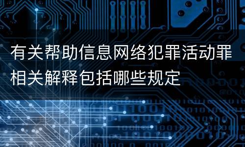 有关帮助信息网络犯罪活动罪相关解释包括哪些规定