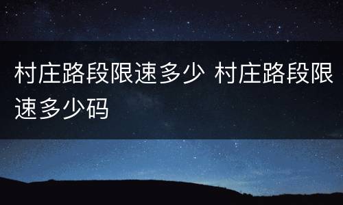 村庄路段限速多少 村庄路段限速多少码