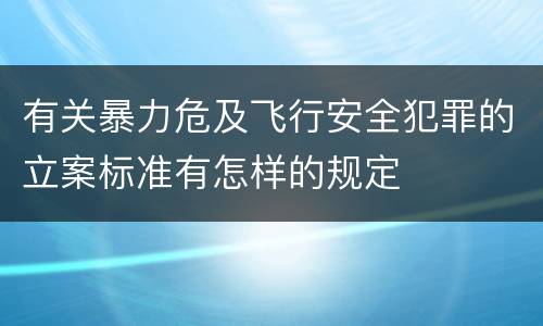 有关暴力危及飞行安全犯罪的立案标准有怎样的规定