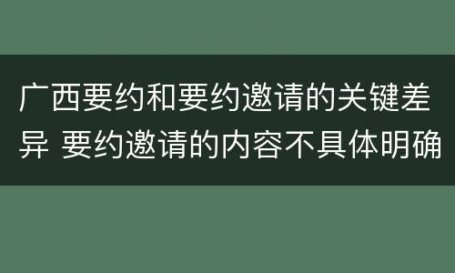 广西要约和要约邀请的关键差异 要约邀请的内容不具体明确