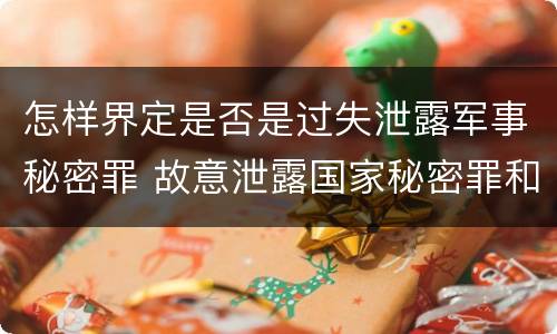 怎样界定是否是过失泄露军事秘密罪 故意泄露国家秘密罪和故意泄露军事秘密罪