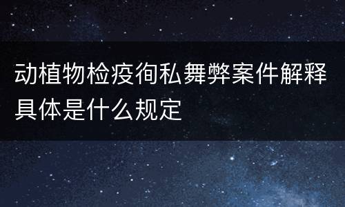 动植物检疫徇私舞弊案件解释具体是什么规定