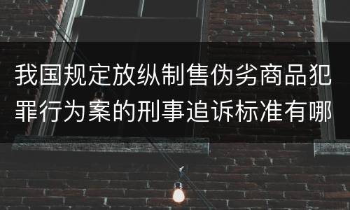我国规定放纵制售伪劣商品犯罪行为案的刑事追诉标准有哪些