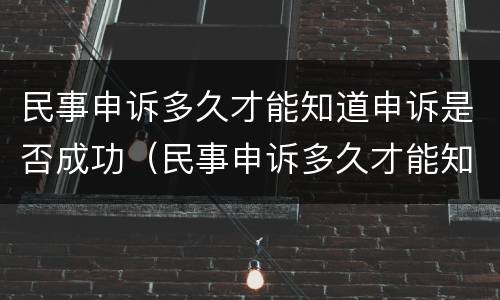 民事申诉多久才能知道申诉是否成功（民事申诉多久才能知道申诉是否成功呢）
