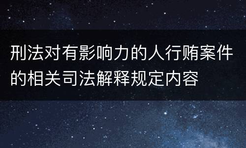 刑法对有影响力的人行贿案件的相关司法解释规定内容