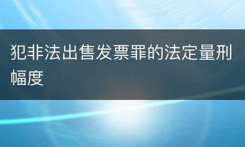 犯非法出售发票罪的法定量刑幅度