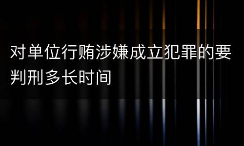对单位行贿涉嫌成立犯罪的要判刑多长时间