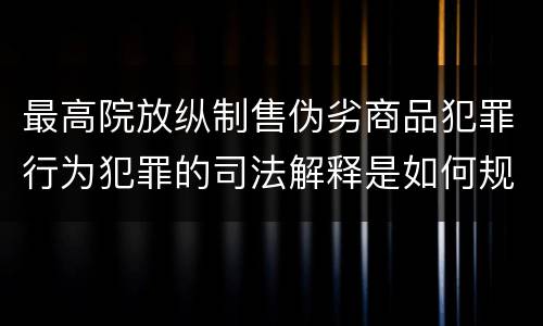 最高院放纵制售伪劣商品犯罪行为犯罪的司法解释是如何规定的