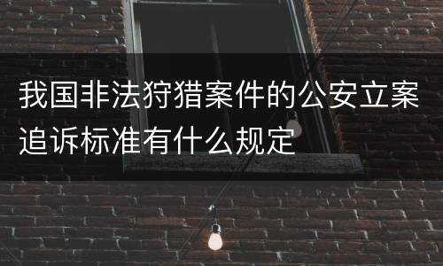 我国非法狩猎案件的公安立案追诉标准有什么规定