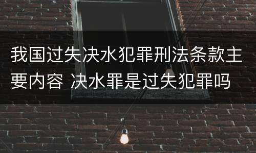 我国过失决水犯罪刑法条款主要内容 决水罪是过失犯罪吗