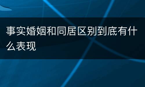 事实婚姻和同居区别到底有什么表现