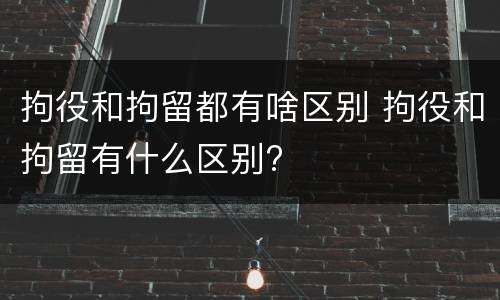 拘役和拘留都有啥区别 拘役和拘留有什么区别?