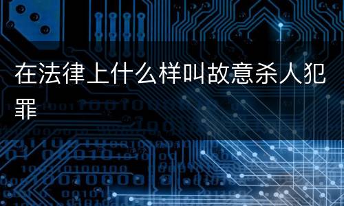 在法律上什么样叫故意杀人犯罪