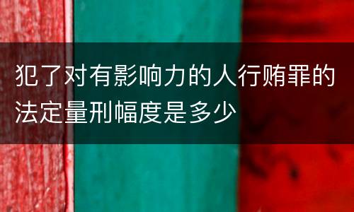 犯了对有影响力的人行贿罪的法定量刑幅度是多少