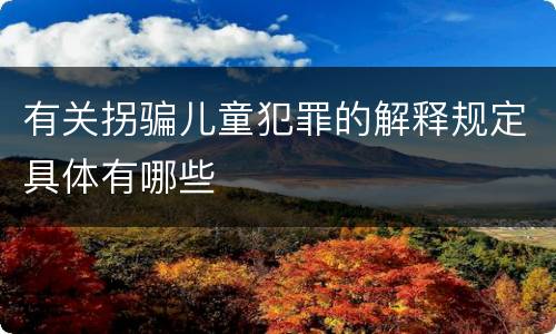 有关拐骗儿童犯罪的解释规定具体有哪些