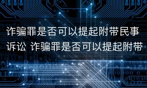诈骗罪是否可以提起附带民事诉讼 诈骗罪是否可以提起附带民事诉讼请求