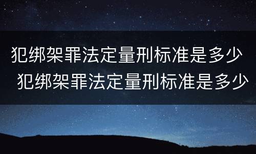 犯绑架罪法定量刑标准是多少 犯绑架罪法定量刑标准是多少