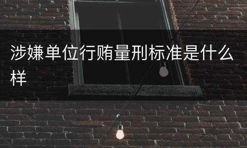 涉嫌单位行贿量刑标准是什么样