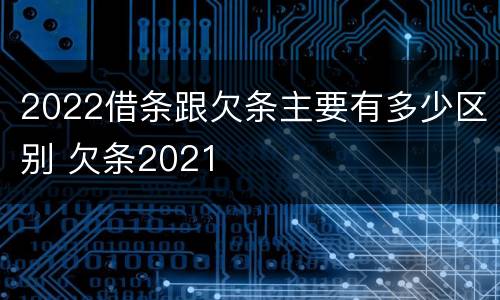 2022借条跟欠条主要有多少区别 欠条2021