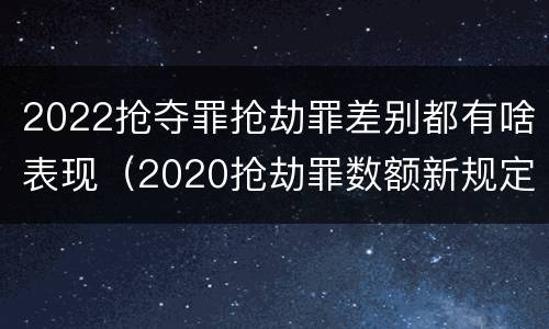 2022抢夺罪抢劫罪差别都有啥表现（2020抢劫罪数额新规定）