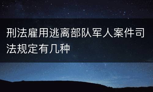 刑法雇用逃离部队军人案件司法规定有几种