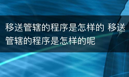 移送管辖的程序是怎样的 移送管辖的程序是怎样的呢