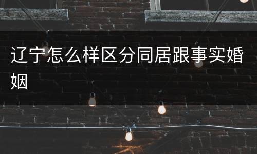 辽宁怎么样区分同居跟事实婚姻