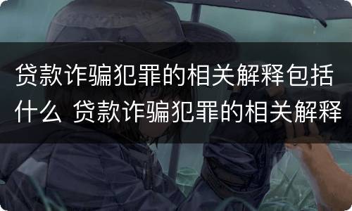 贷款诈骗犯罪的相关解释包括什么 贷款诈骗犯罪的相关解释包括什么内容