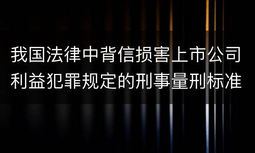 我国法律中背信损害上市公司利益犯罪规定的刑事量刑标准是多少