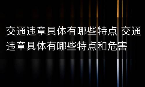 交通违章具体有哪些特点 交通违章具体有哪些特点和危害