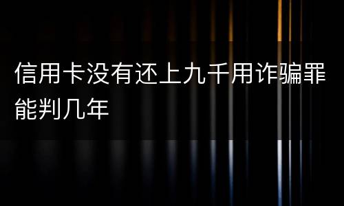 信用卡没有还上九千用诈骗罪能判几年
