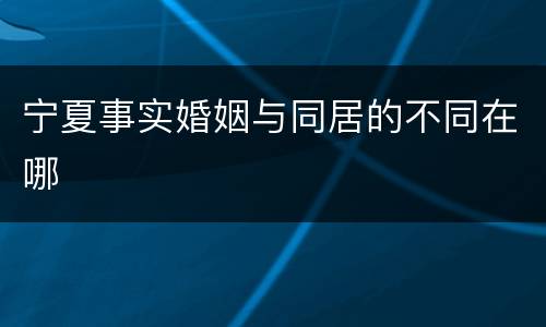 宁夏事实婚姻与同居的不同在哪