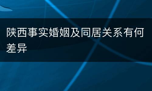 陕西事实婚姻及同居关系有何差异