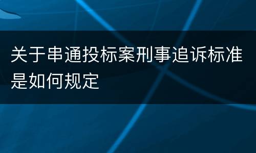 关于串通投标案刑事追诉标准是如何规定