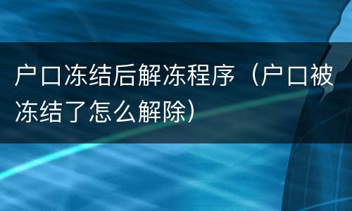 户口冻结后解冻程序（户口被冻结了怎么解除）