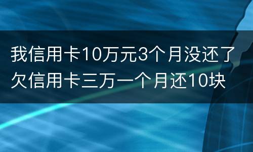 我信用卡10万元3个月没还了 欠信用卡三万一个月还10块