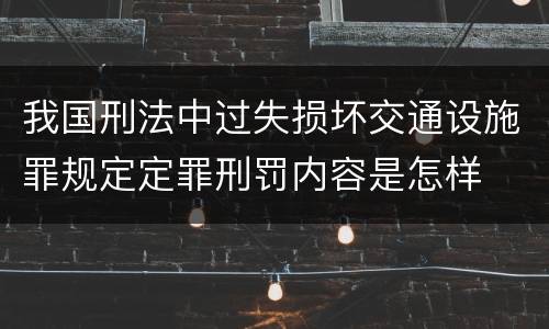 我国刑法中过失损坏交通设施罪规定定罪刑罚内容是怎样